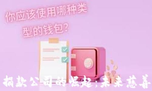 
加密货币捐款公司的崛起：未来慈善的新趋势