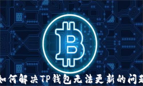 
如何解决TP钱包无法更新的问题
