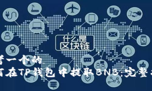 思考一个的  
如何在TP钱包中提取BNB：完整指南