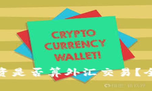 : 个人加密货币投资是否算外汇交易？全面解析及注意事项