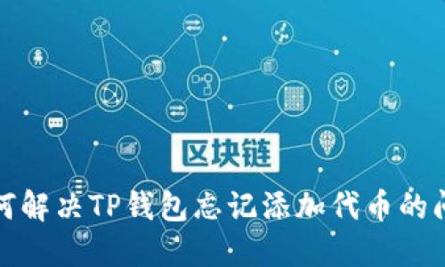 如何解决TP钱包忘记添加代币的问题
