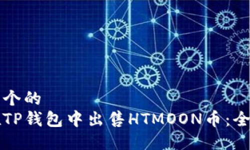 思考一个的  
如何在TP钱包中出售HTMOON币：全面指南