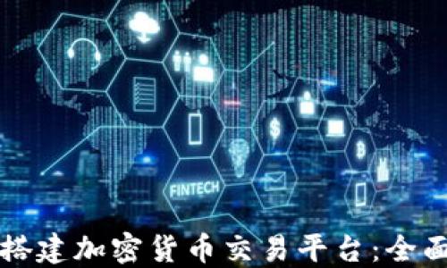 
如何搭建加密货币交易平台：全面指南
