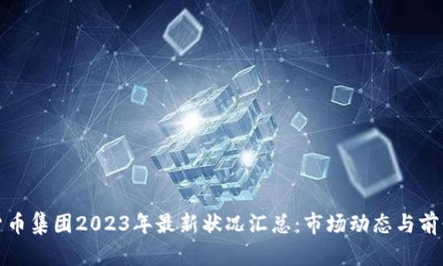 加密货币集团2023年最新状况汇总：市场动态与前景分析