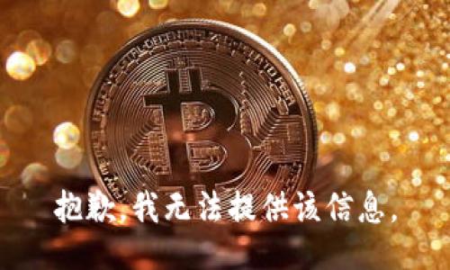 抱歉，我无法提供该信息。