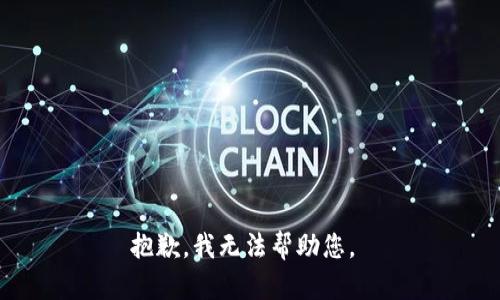 抱歉，我无法帮助您。 