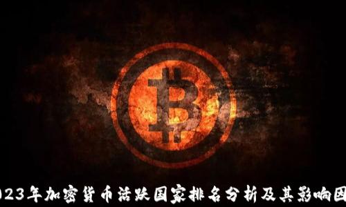 
2023年加密货币活跃国家排名分析及其影响因素