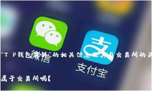 在这篇文章中，我们将全面探讨“T P钱包薄饼”的相关信息及其与交易所的关系。首先，我们将给出及关键词。

  
T P钱包薄饼解析：究竟是何物，属于交易所吗？