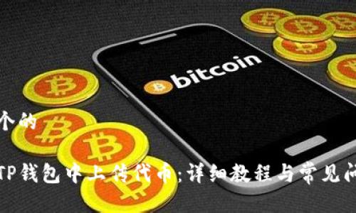 思考一个的

如何在TP钱包中上传代币：详细教程与常见问题解答