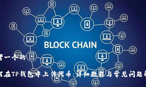 思考一个的

如何在TP钱包中上传代币：详细教程与常见问题解答