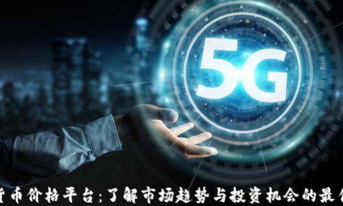 
加密货币价格平台：了解市场趋势与投资机会的最佳选择