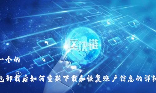 思考一个的

TP钱包卸载后如何重新下载和恢复账户信息的详细步骤