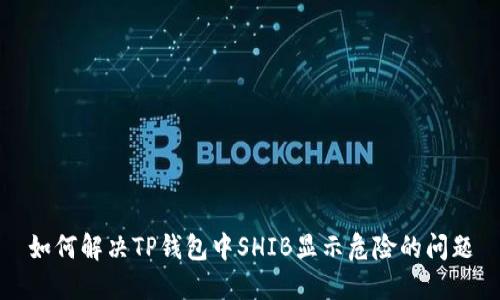 如何解决TP钱包中SHIB显示危险的问题