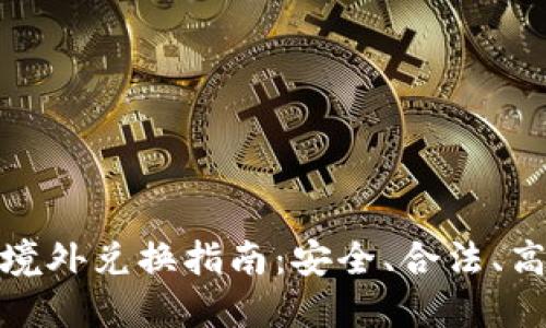 优质加密货币境外兑换指南：安全、合法、高效的交易策略