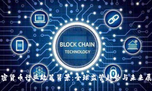加密货币行业政策背景：全球监管趋势与未来展望