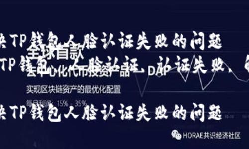 如何解决TP钱包人脸认证失败的问题  
关键词：TP钱包, 人脸认证, 认证失败, 解决方案

如何解决TP钱包人脸认证失败的问题