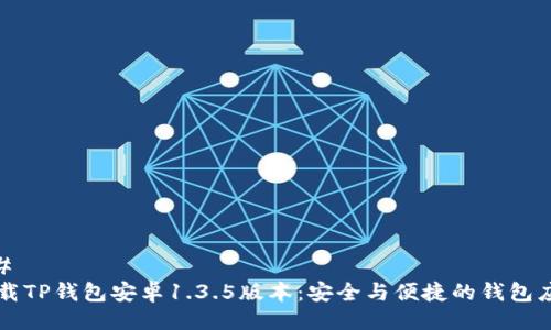 ##                        
下载TP钱包安卓1.3.5版本：安全与便捷的钱包应用
