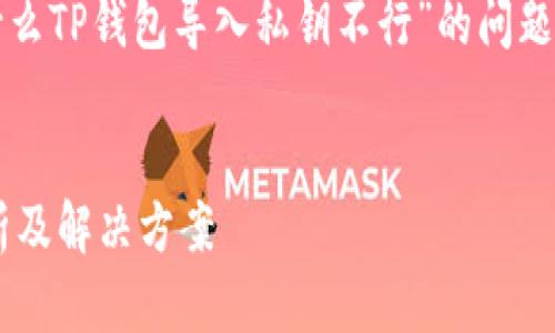 在这个回答中，我们将探讨“为什么TP钱包导入私钥不行”的问题，并提供详细的解释和背景信息。


TP钱包导入私钥失败的原因分析及解决方案